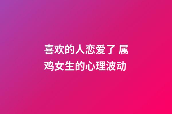 喜欢的人恋爱了 属鸡女生的心理波动